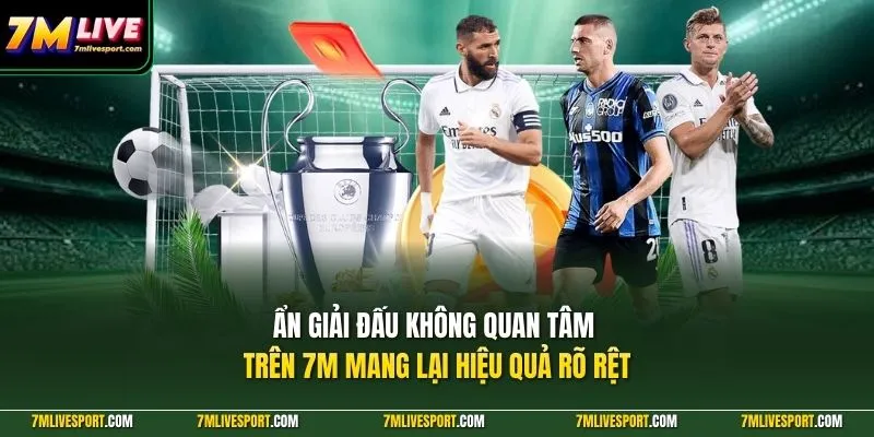 Ẩn giải đấu không quan tâm trên 7M mang lại hiệu quả rõ rệt 