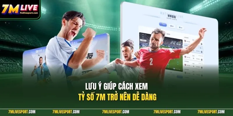 Cách Xem Tỷ Số 7M Nhanh Chuẩn Cho Người Theo Dõi Bóng Đá 9 Lưu ý giúp cách xem tỷ số 7M trở nên dễ dàng