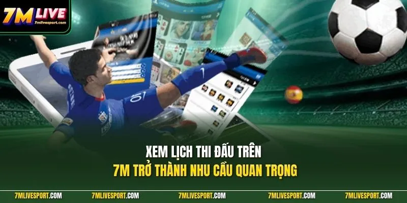 Xem lịch thi đấu trên 7M trở thành nhu cầu quan trọng